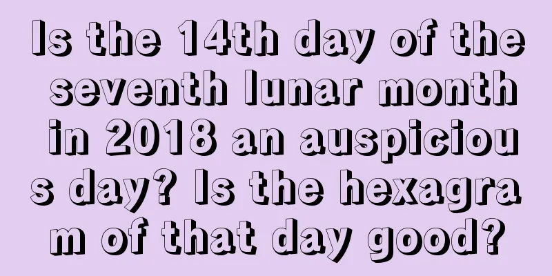 Is the 14th day of the seventh lunar month in 2018 an auspicious day? Is the hexagram of that day good?