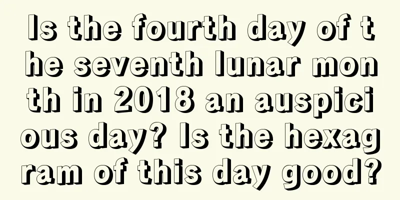 Is the fourth day of the seventh lunar month in 2018 an auspicious day? Is the hexagram of this day good?