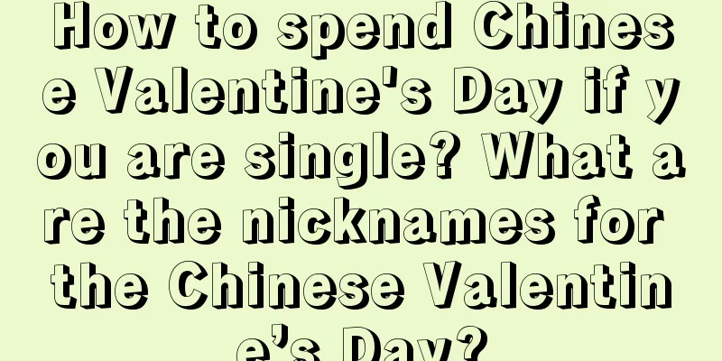 How to spend Chinese Valentine's Day if you are single? What are the nicknames for the Chinese Valentine’s Day?