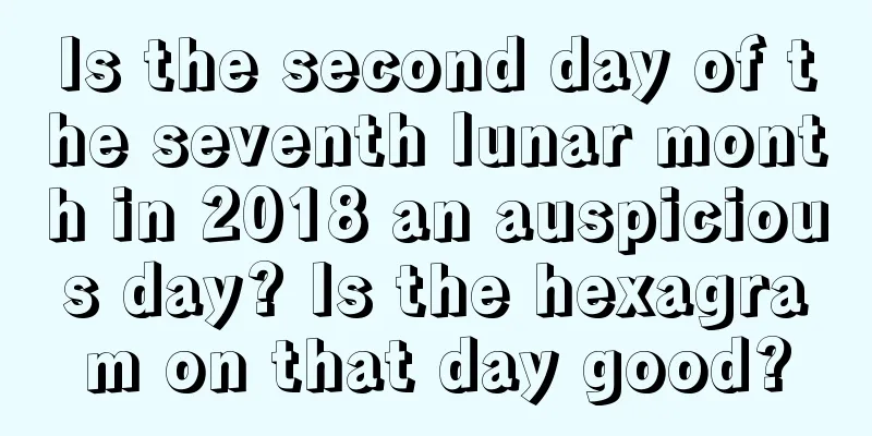 Is the second day of the seventh lunar month in 2018 an auspicious day? Is the hexagram on that day good?