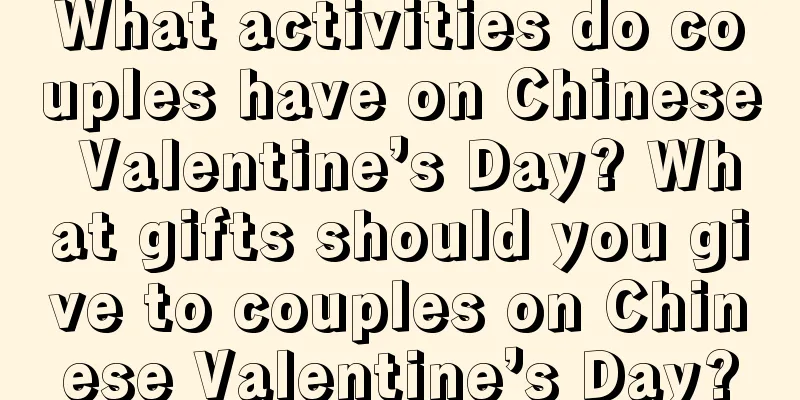 What activities do couples have on Chinese Valentine’s Day? What gifts should you give to couples on Chinese Valentine’s Day?