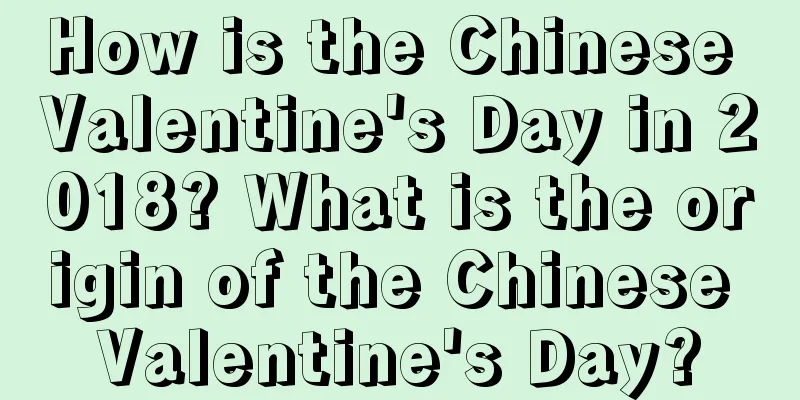 How is the Chinese Valentine's Day in 2018? What is the origin of the Chinese Valentine's Day?