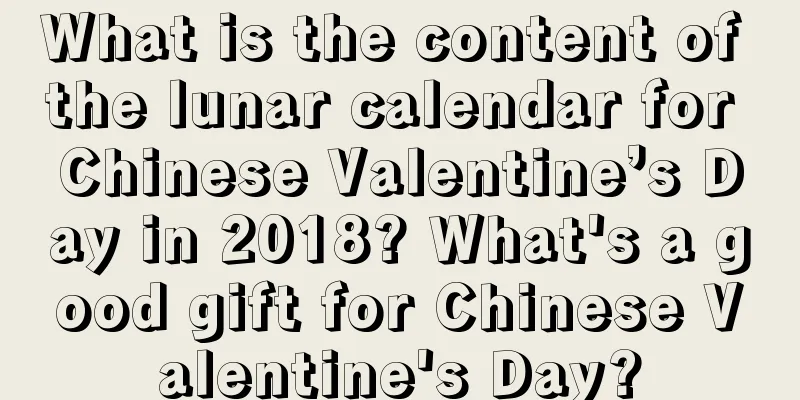 What is the content of the lunar calendar for Chinese Valentine’s Day in 2018? What's a good gift for Chinese Valentine's Day?