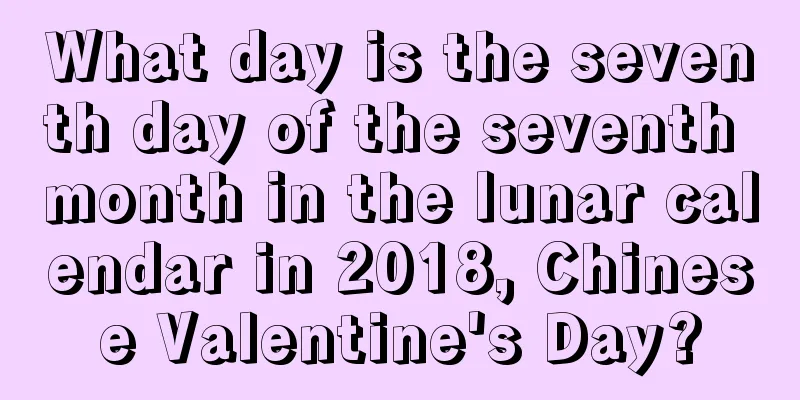 What day is the seventh day of the seventh month in the lunar calendar in 2018, Chinese Valentine's Day?