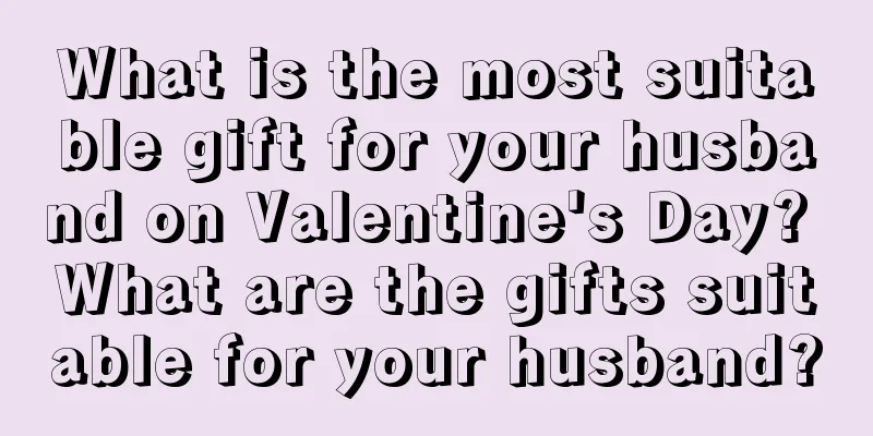 What is the most suitable gift for your husband on Valentine's Day? What are the gifts suitable for your husband?