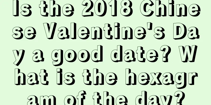 Is the 2018 Chinese Valentine's Day a good date? What is the hexagram of the day?