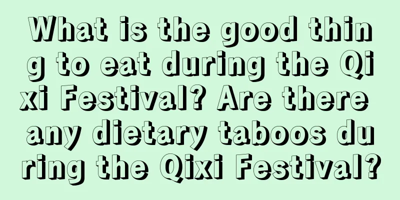What is the good thing to eat during the Qixi Festival? Are there any dietary taboos during the Qixi Festival?