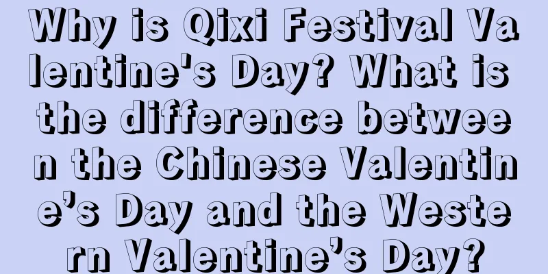 Why is Qixi Festival Valentine's Day? What is the difference between the Chinese Valentine’s Day and the Western Valentine’s Day?