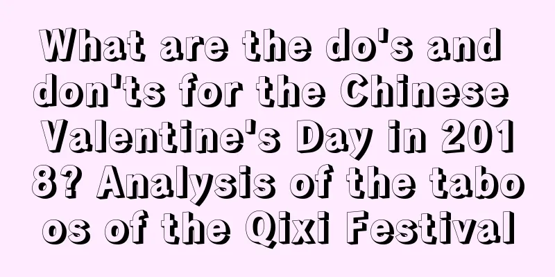 What are the do's and don'ts for the Chinese Valentine's Day in 2018? Analysis of the taboos of the Qixi Festival