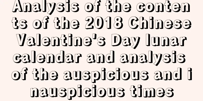 Analysis of the contents of the 2018 Chinese Valentine's Day lunar calendar and analysis of the auspicious and inauspicious times