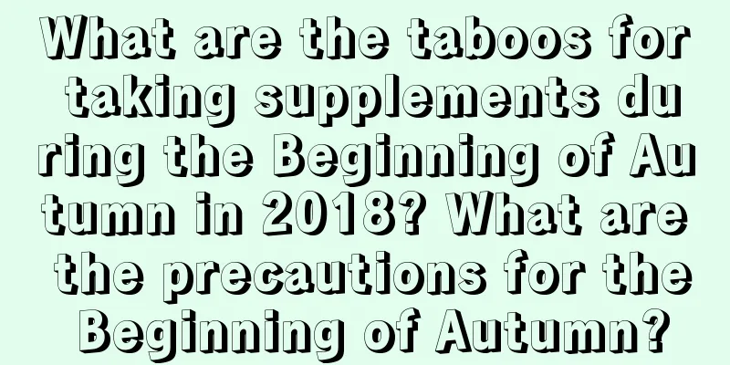 What are the taboos for taking supplements during the Beginning of Autumn in 2018? What are the precautions for the Beginning of Autumn?