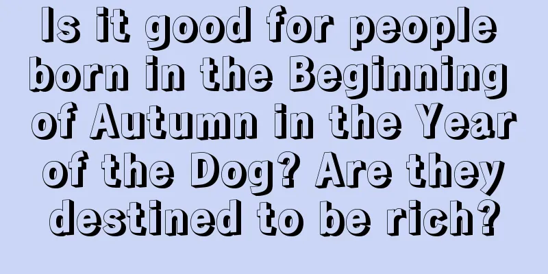Is it good for people born in the Beginning of Autumn in the Year of the Dog? Are they destined to be rich?