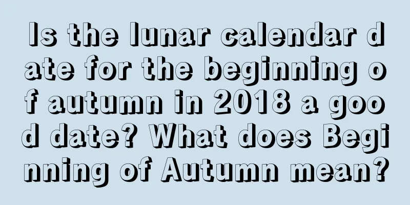 Is the lunar calendar date for the beginning of autumn in 2018 a good date? What does Beginning of Autumn mean?