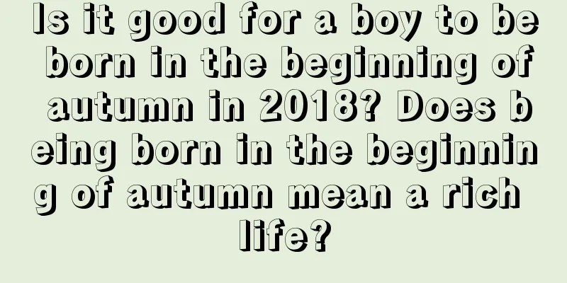 Is it good for a boy to be born in the beginning of autumn in 2018? Does being born in the beginning of autumn mean a rich life?
