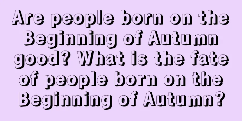 Are people born on the Beginning of Autumn good? What is the fate of people born on the Beginning of Autumn?