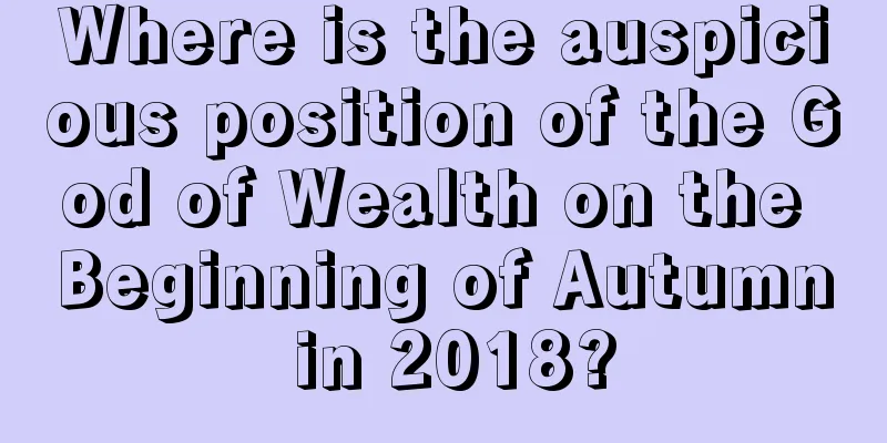Where is the auspicious position of the God of Wealth on the Beginning of Autumn in 2018?