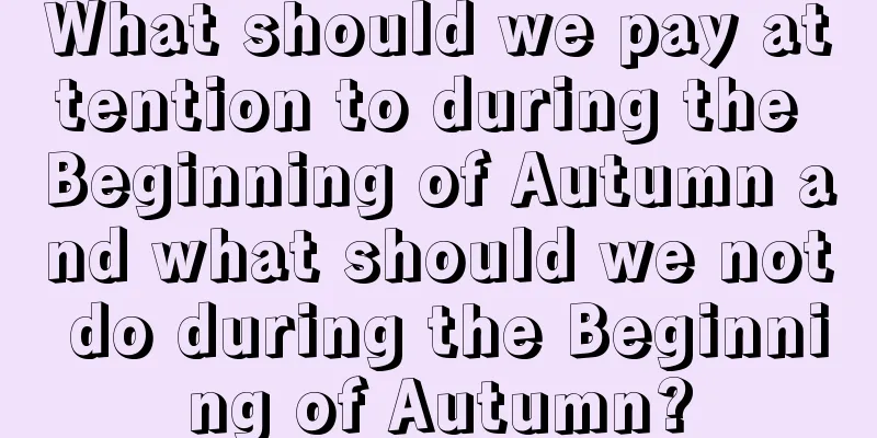 What should we pay attention to during the Beginning of Autumn and what should we not do during the Beginning of Autumn?