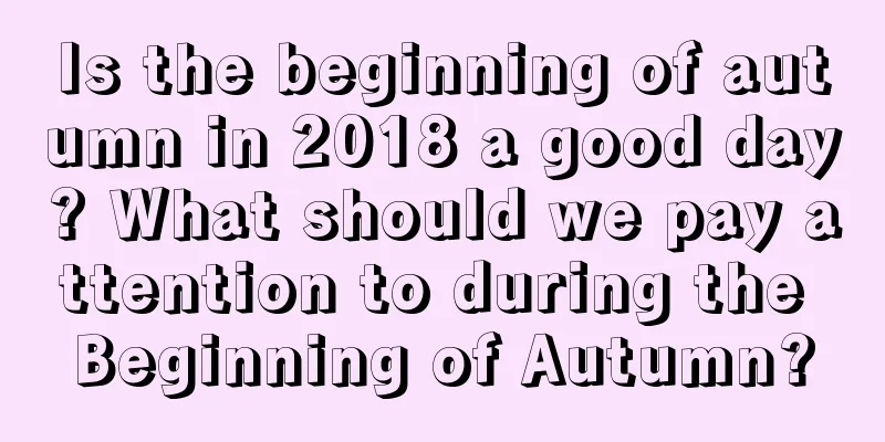 Is the beginning of autumn in 2018 a good day? What should we pay attention to during the Beginning of Autumn?