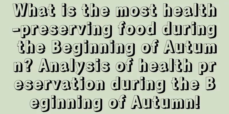 What is the most health-preserving food during the Beginning of Autumn? Analysis of health preservation during the Beginning of Autumn!