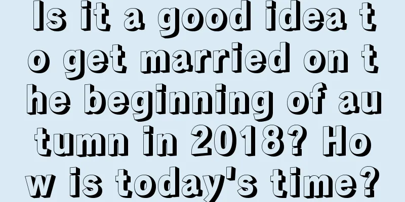 Is it a good idea to get married on the beginning of autumn in 2018? How is today's time?
