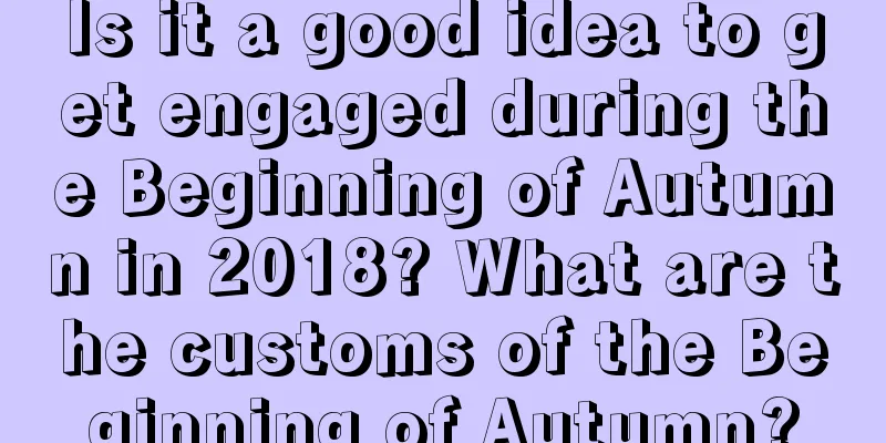 Is it a good idea to get engaged during the Beginning of Autumn in 2018? What are the customs of the Beginning of Autumn?