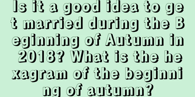 Is it a good idea to get married during the Beginning of Autumn in 2018? What is the hexagram of the beginning of autumn?