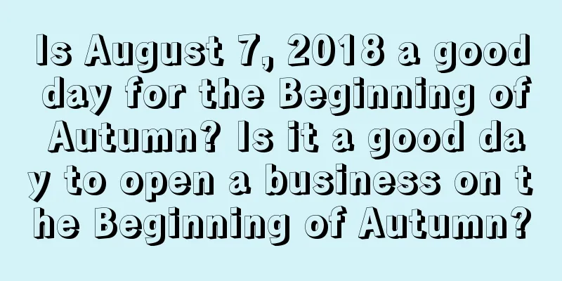 Is August 7, 2018 a good day for the Beginning of Autumn? Is it a good day to open a business on the Beginning of Autumn?