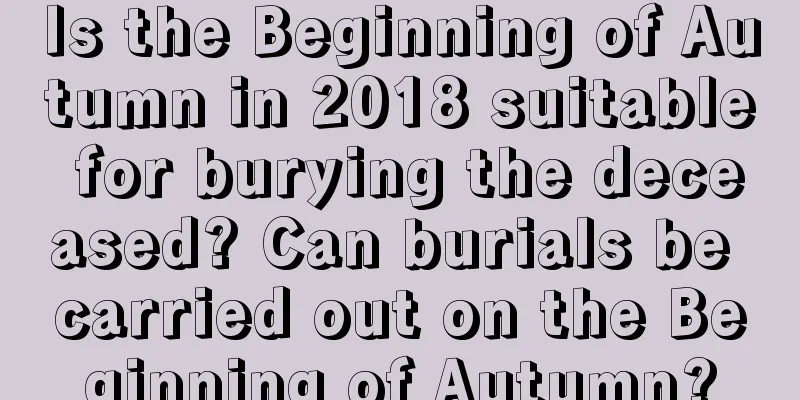 Is the Beginning of Autumn in 2018 suitable for burying the deceased? Can burials be carried out on the Beginning of Autumn?