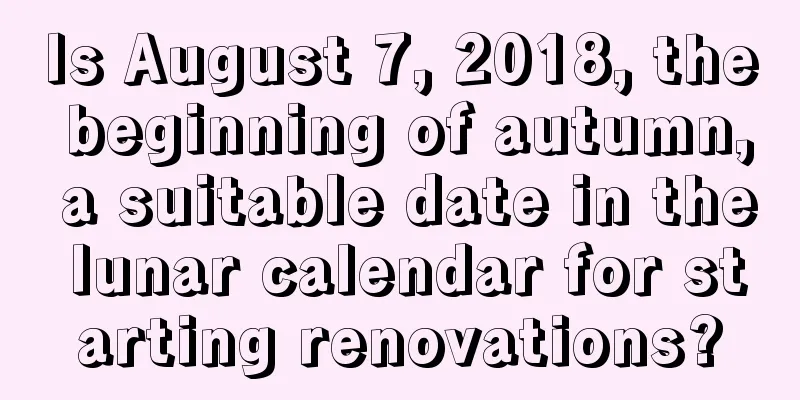 Is August 7, 2018, the beginning of autumn, a suitable date in the lunar calendar for starting renovations?