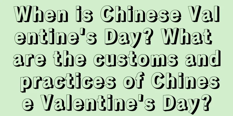 When is Chinese Valentine's Day? What are the customs and practices of Chinese Valentine's Day?