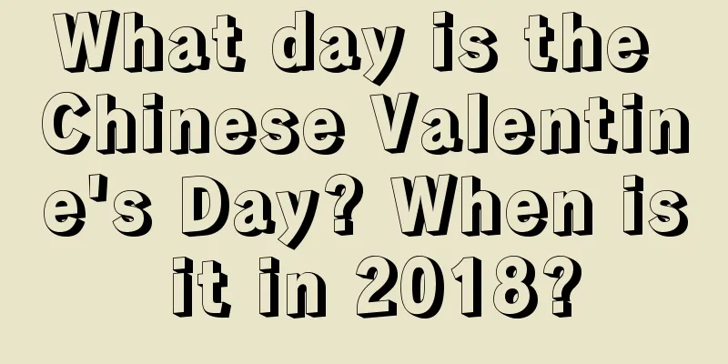 What day is the Chinese Valentine's Day? When is it in 2018?
