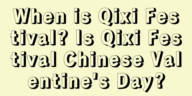 When is Qixi Festival? Is Qixi Festival Chinese Valentine's Day?