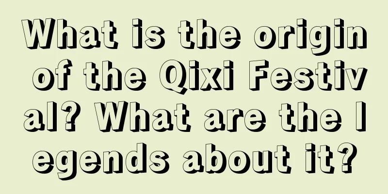 What is the origin of the Qixi Festival? What are the legends about it?