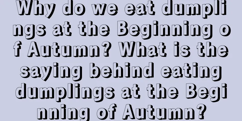 Why do we eat dumplings at the Beginning of Autumn? What is the saying behind eating dumplings at the Beginning of Autumn?
