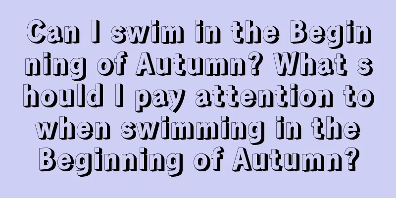 Can I swim in the Beginning of Autumn? What should I pay attention to when swimming in the Beginning of Autumn?
