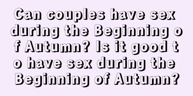 Can couples have sex during the Beginning of Autumn? Is it good to have sex during the Beginning of Autumn?