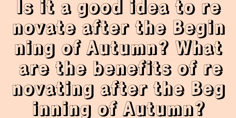 Is it a good idea to renovate after the Beginning of Autumn? What are the benefits of renovating after the Beginning of Autumn?
