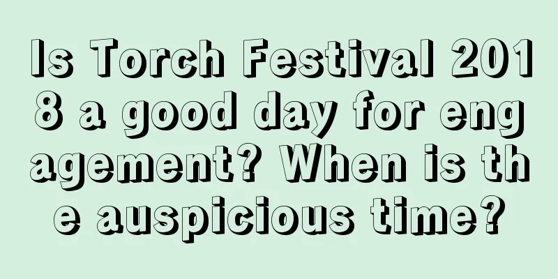 Is Torch Festival 2018 a good day for engagement? When is the auspicious time?
