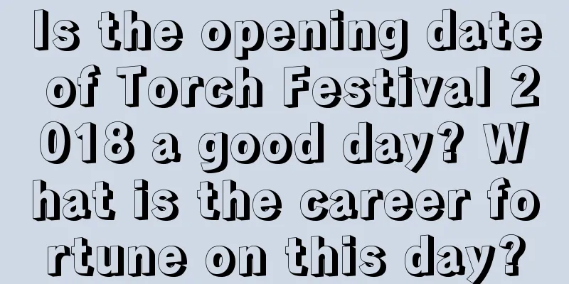 Is the opening date of Torch Festival 2018 a good day? What is the career fortune on this day?