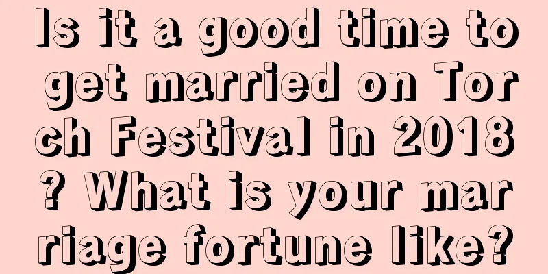 Is it a good time to get married on Torch Festival in 2018? What is your marriage fortune like?