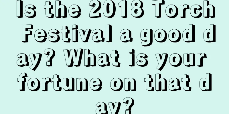 Is the 2018 Torch Festival a good day? What is your fortune on that day?