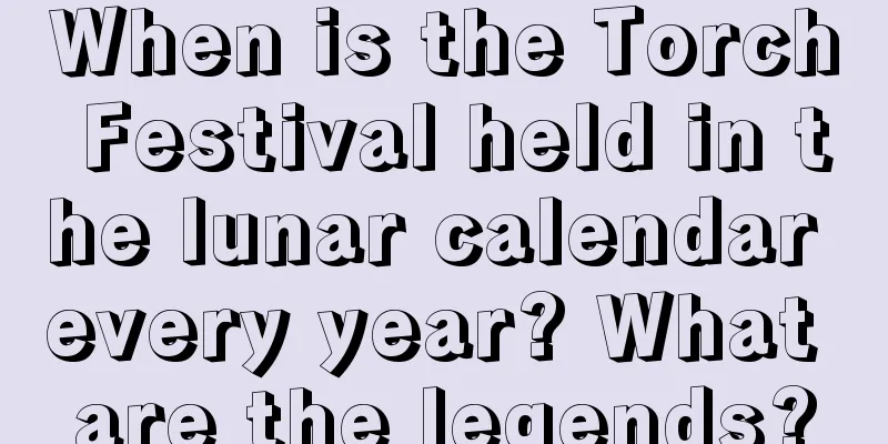 When is the Torch Festival held in the lunar calendar every year? What are the legends?