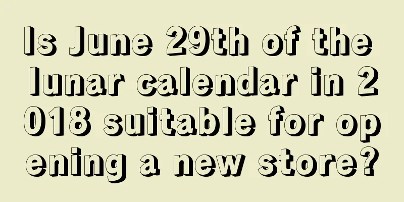 Is June 29th of the lunar calendar in 2018 suitable for opening a new store?