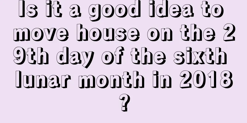 Is it a good idea to move house on the 29th day of the sixth lunar month in 2018?