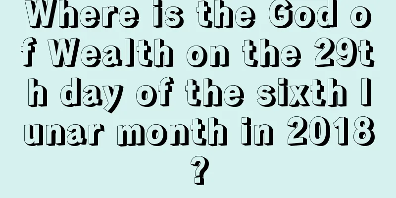 Where is the God of Wealth on the 29th day of the sixth lunar month in 2018?