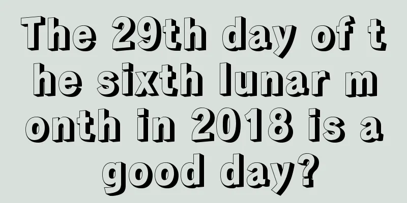 The 29th day of the sixth lunar month in 2018 is a good day?