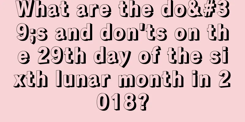 What are the do's and don'ts on the 29th day of the sixth lunar month in 2018?