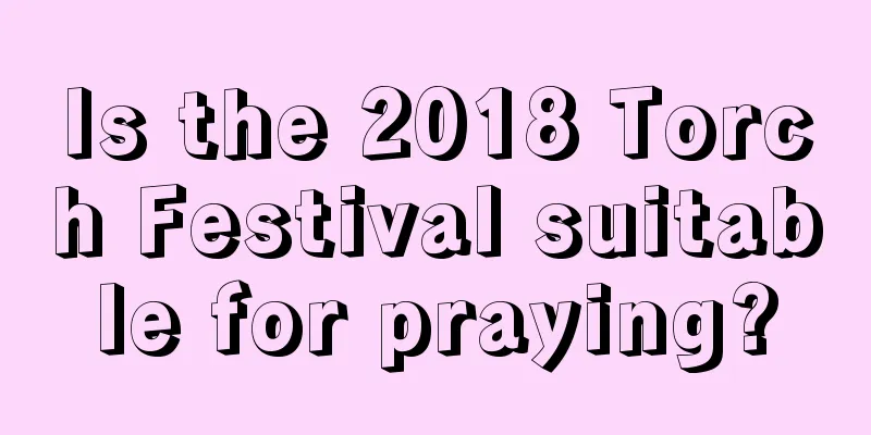 Is the 2018 Torch Festival suitable for praying?