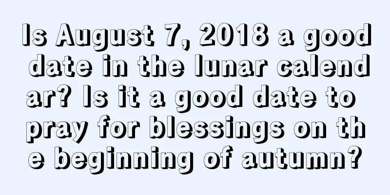 Is August 7, 2018 a good date in the lunar calendar? Is it a good date to pray for blessings on the beginning of autumn?