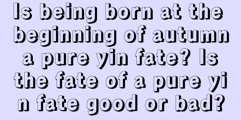 Is being born at the beginning of autumn a pure yin fate? Is the fate of a pure yin fate good or bad?